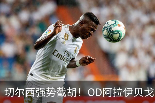 切尔西强势截胡！OD阿拉伊贝戈维奇转会竞争升级，米兰、亚特兰大遭遇挑战