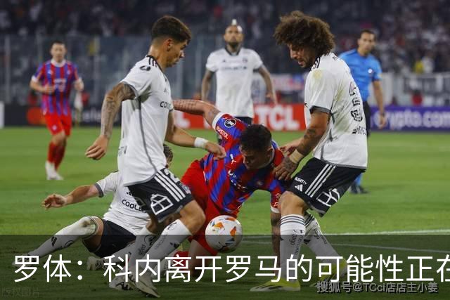 罗体：科内离开罗马的可能性正在上升，曼联暂未开出正式报价